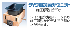 ダイワ直焚築炉ユニットの施工解説をビデオでご覧いただけます。